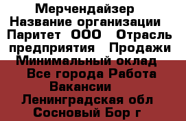 Мерчендайзер › Название организации ­ Паритет, ООО › Отрасль предприятия ­ Продажи › Минимальный оклад ­ 1 - Все города Работа » Вакансии   . Ленинградская обл.,Сосновый Бор г.